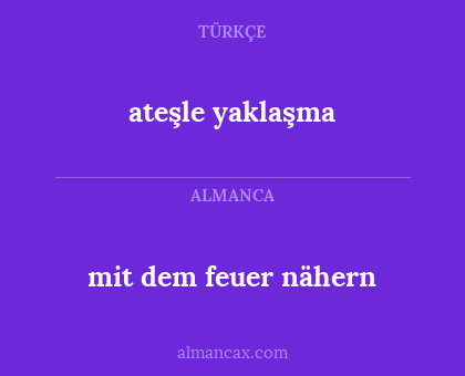mit dem feuer nähern - ateşle yaklaşma