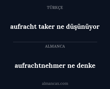 aufrachtnehmer ne denke - aufracht taker ne düşünüyor