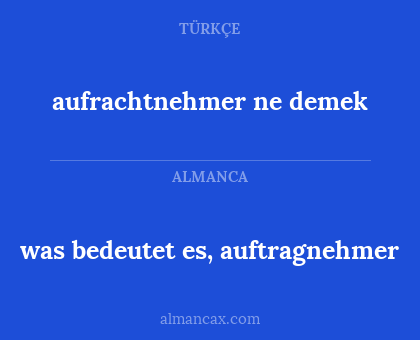 aufrachtnehmer ne demek - was bedeutet es, auftragnehmer