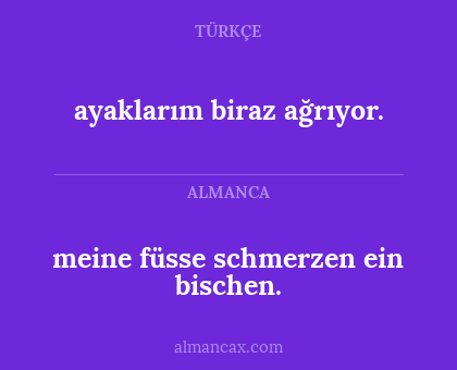 ayaklarım biraz ağrıyor. - meine füsse schmerzen ein bischen.