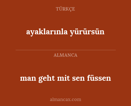man geht mit sen füssen - ayaklarınla yürürsün