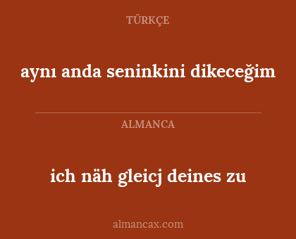 ich näh gleicj deines zu - aynı anda seninkini dikeceğim