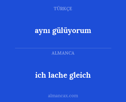 ich lache gleich - aynı gülüyorum