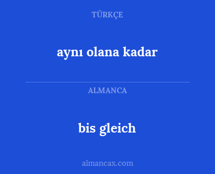 bis gleich - aynı olana kadar