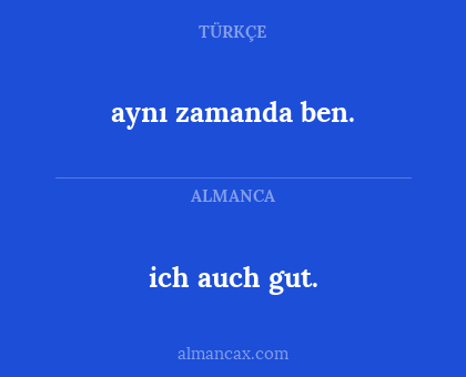 ich auch gut. - aynı zamanda ben.