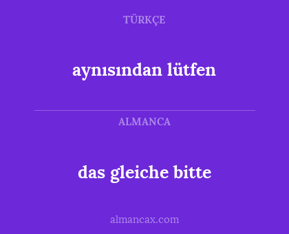 das gleiche bitte - aynısından lütfen