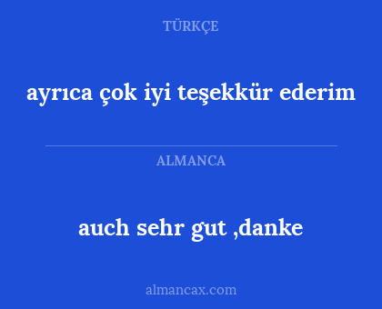 ayrıca çok iyi teşekkür ederim - auch sehr gut ,danke