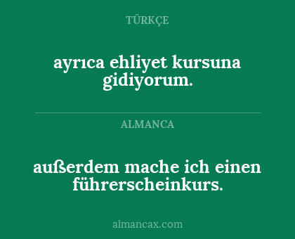außerdem mache ich einen führerscheinkurs. - ayrıca ehliyet kursuna gidiyorum.