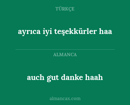 ayrıca iyi teşekkürler haa - auch gut danke
haah