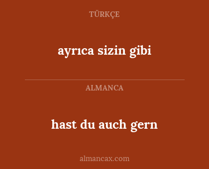 hast du auch gern - ayrıca sizin gibi