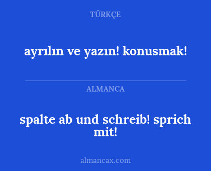 spalte ab und schreib!
sprich mit! - ayrılın ve yazın! konusmak!