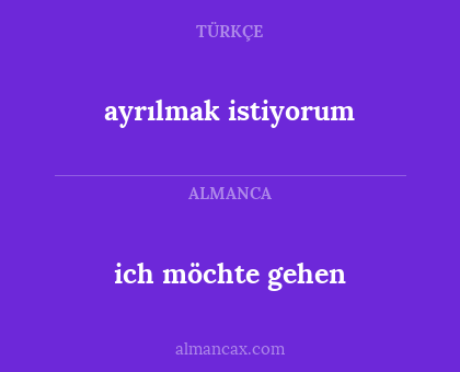 ich möchte gehen - ayrılmak istiyorum