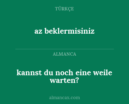 az beklermisiniz - kannst du noch eine weile warten?