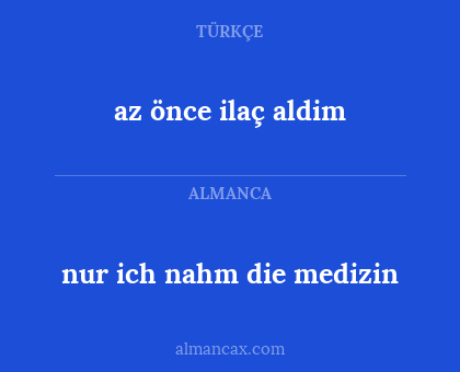 nur 
ich nahm die medizin - az önce 
ilaç aldim