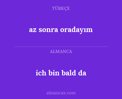 ich bin bald da - az sonra oradayım