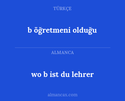 b öğretmeni olduğu - wo b ist du lehrer