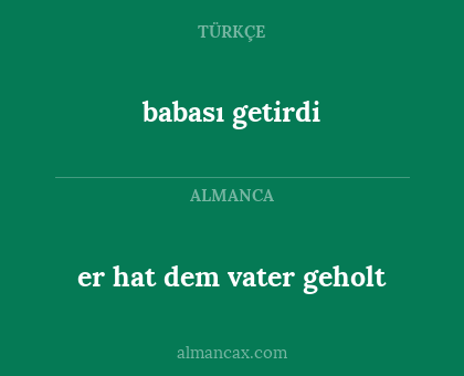 er hat dem vater geholt - babası getirdi