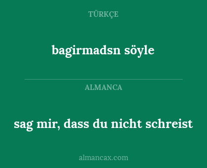 bagirmadsn söyle - sag mir, dass du nicht schreist