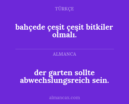 bahçede çeşit çeşit bitkiler olmalı. - der garten sollte abwechslungsreich sein.