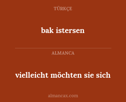 bak istersen - vielleicht möchten sie sich