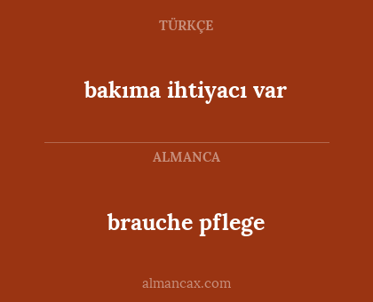 brauche pflege - bakıma ihtiyacı var