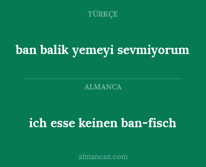 ich esse keinen ban-fisch - ban balik yemeyi sevmiyorum