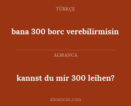 kannst du mir 300 leihen? - bana 300 borc verebilirmisin