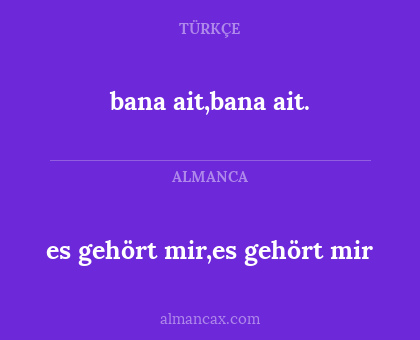 es gehört mir,es gehört mir - bana ait,bana ait.
