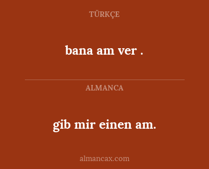 bana am ver . - gib mir einen am.