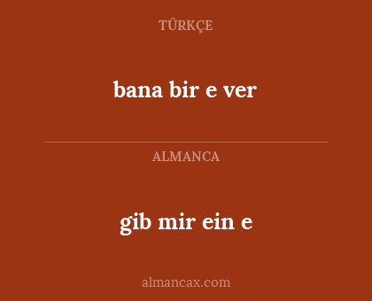 gib mir ein e - bana bir e ver