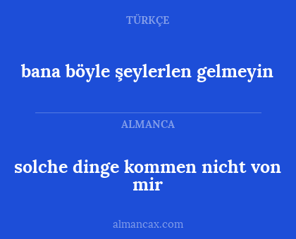 solche dinge kommen nicht von mir - bana böyle şeylerlen gelmeyin