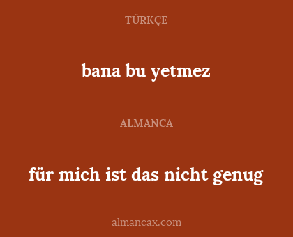 für mich ist das nicht genug - bana bu yetmez