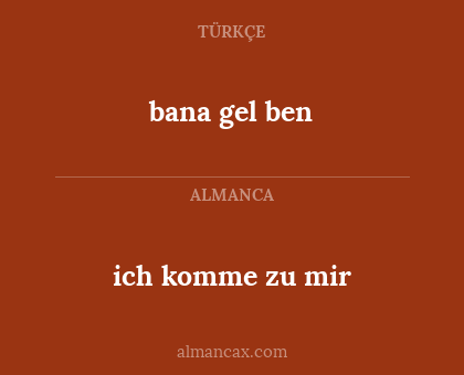 bana gel ben - ich komme zu mir