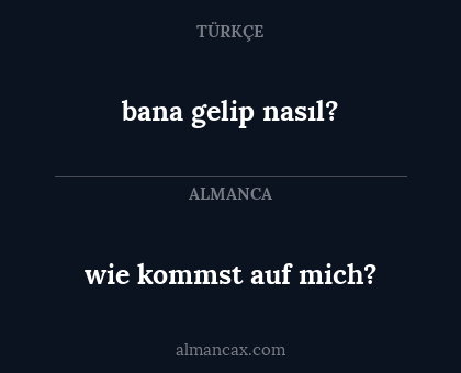 wie kommst auf mich? - bana gelip nasıl?