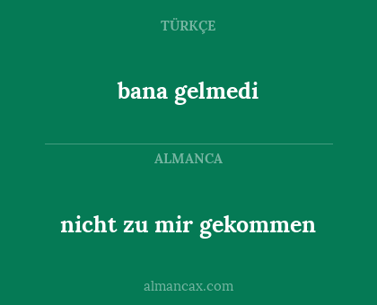 bana gelmedi - nicht zu mir gekommen