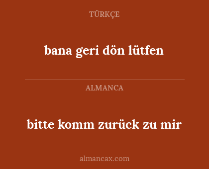 bana geri dön lütfen - bitte komm zurück zu mir
