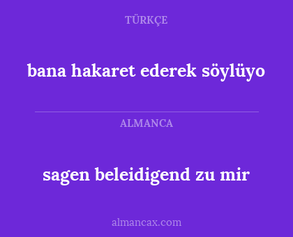 bana hakaret ederek söylüyo - sagen beleidigend zu mir