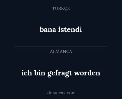 bana istendi - ich bin gefragt worden