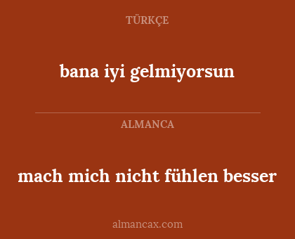 bana iyi gelmiyorsun - mach mich nicht fühlen besser
