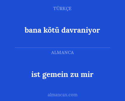 ist gemein zu mir - bana kötü davraniyor