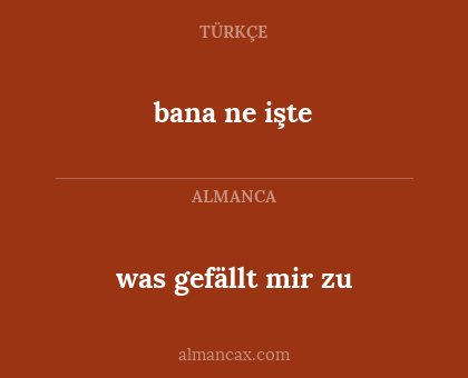 was gefällt mir zu - bana ne işte