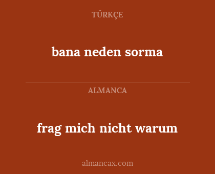 bana neden sorma - frag mich nicht warum