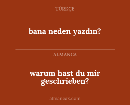 bana neden yazdın? - warum hast du mir geschrieben?