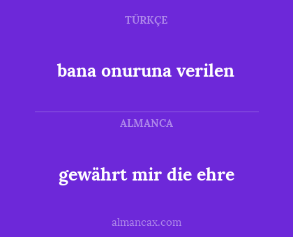 gewährt mir die ehre - bana onuruna verilen