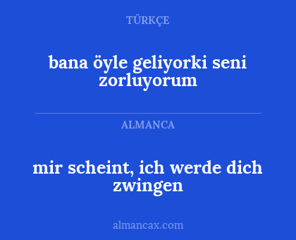 bana öyle geliyorki seni zorluyorum - mir scheint, ich werde dich zwingen