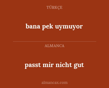 bana pek uymuyor - passt mir nicht gut