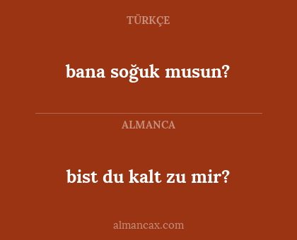 bana soğuk musun? - bist du kalt zu mir?