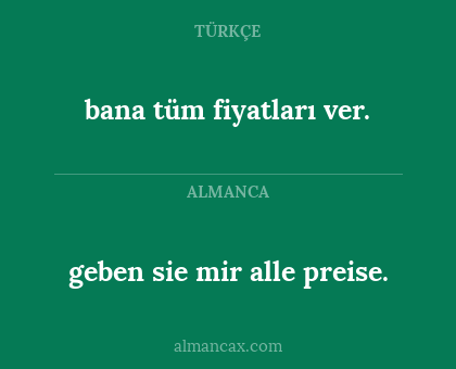 bana tüm fiyatları ver. - geben sie mir alle preise.