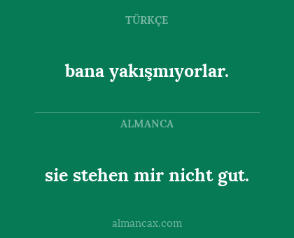 bana yakışmıyorlar. - sie stehen mir nicht gut.