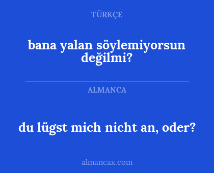 du lügst mich nicht an, oder? - bana yalan söylemiyorsun değilmi?